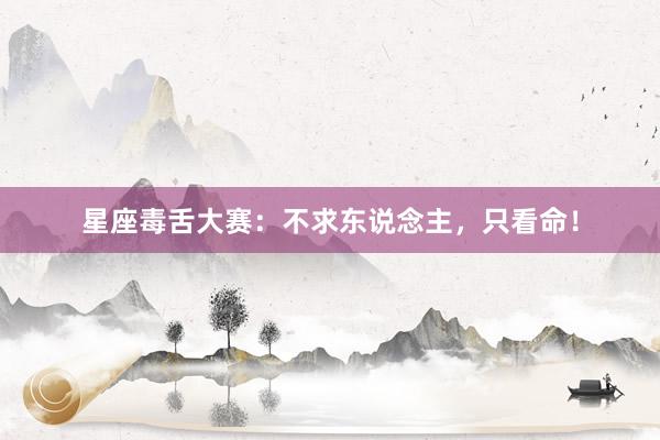 星座毒舌大赛：不求东说念主，只看命！