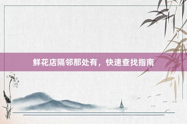 鲜花店隔邻那处有，快速查找指南