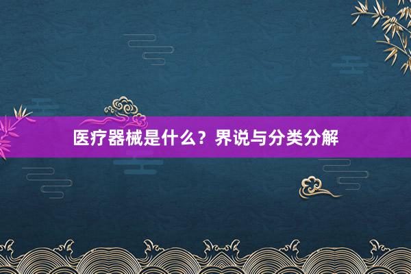 医疗器械是什么？界说与分类分解