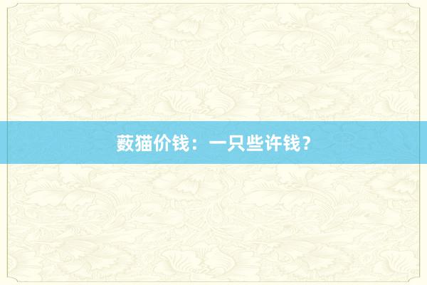 薮猫价钱：一只些许钱？